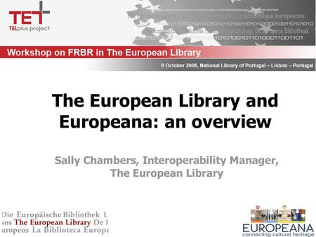 Sally Chambers, Interoperability Manager, The European Library The European Library and Europeana: an overview.