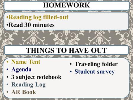 THINGS TO HAVE OUT Name Tent Agenda 3 subject notebook Reading Log AR Book HOMEWORK Reading log filled-out Read 30 minutes Traveling folder Student survey.