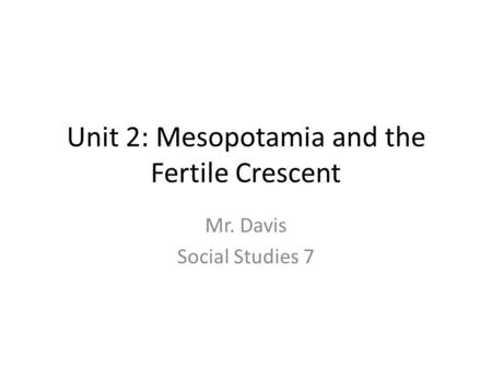 Unit 2: Mesopotamia and the Fertile Crescent Mr. Davis Social Studies 7.