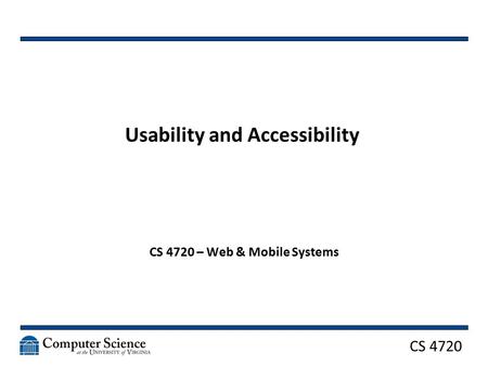 CS 4720 Usability and Accessibility CS 4720 – Web & Mobile Systems.