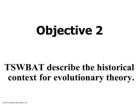 © 2014 Pearson Education, Inc. TSWBAT describe the historical context for evolutionary theory. Objective 2.