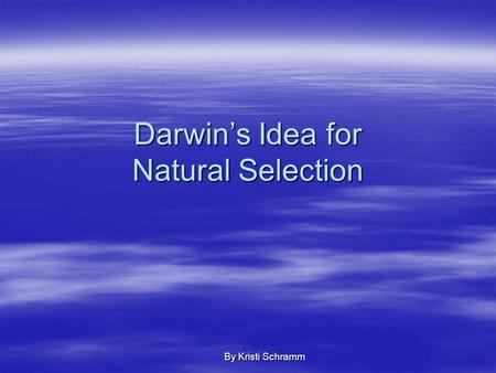 Darwin’s Idea for Natural Selection By Kristi Schramm.