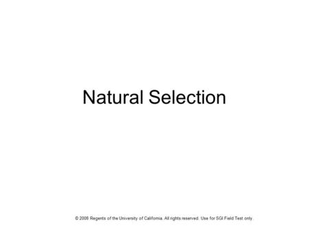Natural Selection © 2008 Regents of the University of California. All rights reserved. Use for SGI Field Test only.
