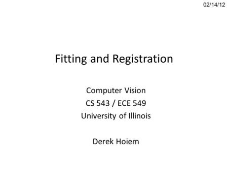 Fitting and Registration Computer Vision CS 543 / ECE 549 University of Illinois Derek Hoiem 02/14/12.
