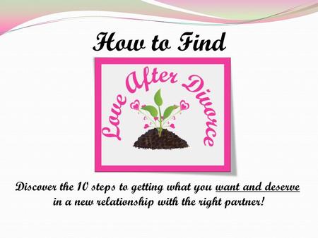Discover the 10 steps to getting what you want and deserve in a new relationship with the right partner! How to Find.
