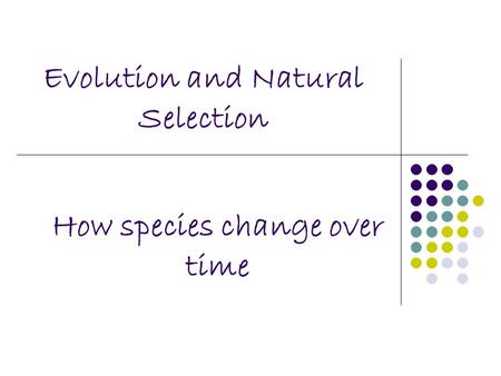 Evolution and Natural Selection How species change over time.