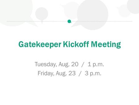 Gatekeeper Kickoff Meeting Tuesday, Aug. 20 / 1 p.m. Friday, Aug. 23 / 3 p.m.