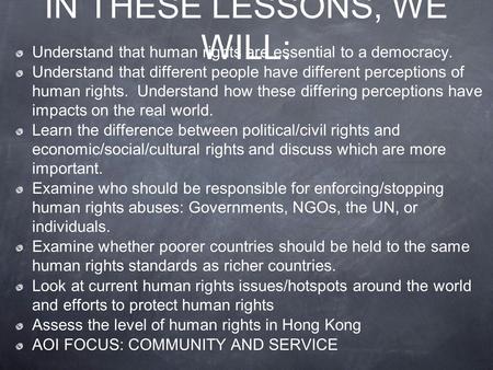 IN THESE LESSONS, WE WILL: Understand that human rights are essential to a democracy. Understand that different people have different perceptions of human.