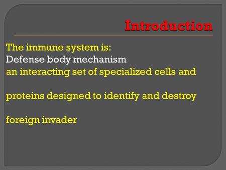 The immune system is: Defense body mechanism an interacting set of specialized cells and proteins designed to identify and destroy foreign invader.