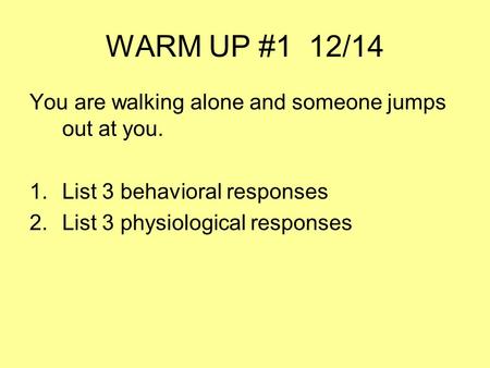 WARM UP #1 12/14 You are walking alone and someone jumps out at you. 1.List 3 behavioral responses 2.List 3 physiological responses.