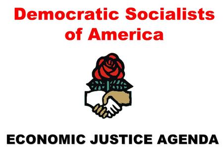 Democratic Socialists of America ECONOMIC JUSTICE AGENDA.