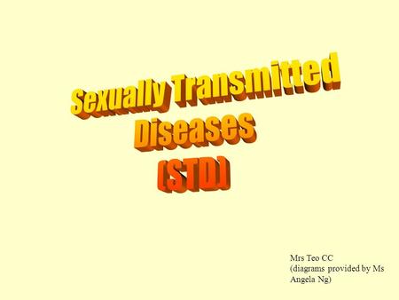 Mrs Teo CC (diagrams provided by Ms Angela Ng). Sexually Transmitted Diseases (STDs) diseases passed on from an infected person to another person through.