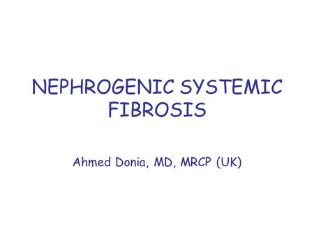 NEPHROGENIC SYSTEMIC FIBROSIS Ahmed Donia, MD, MRCP (UK)