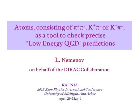 Atoms, consisting of  +  -,  +  - or  -  +, as a tool to check precise Low Energy QCD predictions L. Nemenov KAON13 2013 Kaon Physics International.