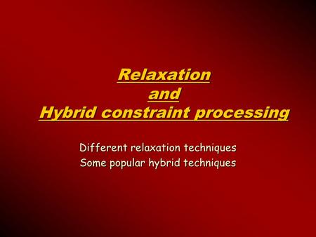 Relaxation and Hybrid constraint processing Different relaxation techniques Some popular hybrid techniques.