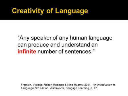 “Any speaker of any human language can produce and understand an infinite number of sentences.” Fromkin, Victoria, Robert Rodman & Nina Hyams. 2011. An.