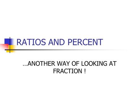 RATIOS AND PERCENT …ANOTHER WAY OF LOOKING AT FRACTION !