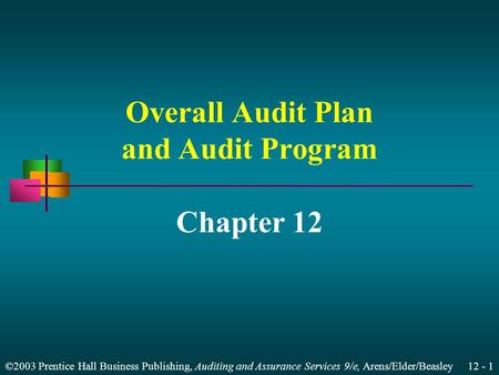 ©2003 Prentice Hall Business Publishing, Auditing and Assurance Services 9/e, Arens/Elder/Beasley 12 - 1 Overall Audit Plan and Audit Program Chapter 12.