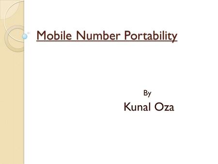 Mobile Number Portability By Kunal Oza. Number portability enables a subscriber to switch between services, locations, or operators while retaining the.