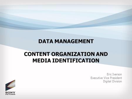 DATA MANAGEMENT CONTENT ORGANIZATION AND MEDIA IDENTIFICATION Eric Iverson Executive Vice President Digital Division.