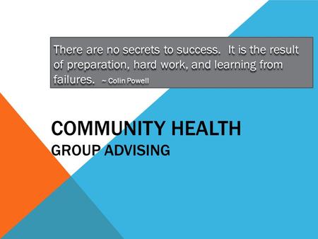 COMMUNITY HEALTH GROUP ADVISING There are no secrets to success. It is the result of preparation, hard work, and learning from failures. ~ Colin Powell.