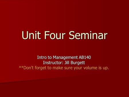 Unit Four Seminar Intro to Management AB140 Instructor: Jill Burgett **Don’t forget to make sure your volume is up.