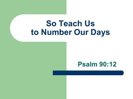 So Teach Us to Number Our Days Psalm 90:12. Psalm 90:Background Psalm 90 is attributed to Moses Theme: God’s eternity versus man’s brevity The eternity.
