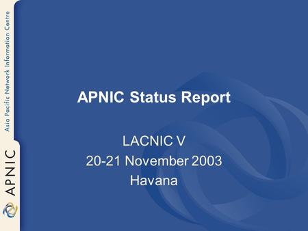 APNIC Status Report LACNIC V 20-21 November 2003 Havana.