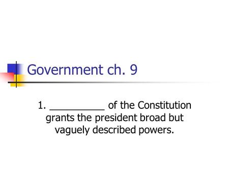 Government ch. 9 1. __________ of the Constitution grants the president broad but vaguely described powers.