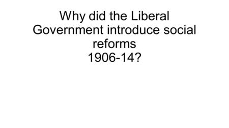 Why did the Liberal Government introduce social reforms ?