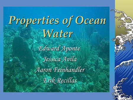Properties of Ocean Water Edward Aponte Jessica Avila Jessica Avila Aaron Feinhandler Aaron Feinhandler Erik Recillas Erik Recillas.
