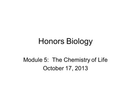 Honors Biology Module 5: The Chemistry of Life October 17, 2013.