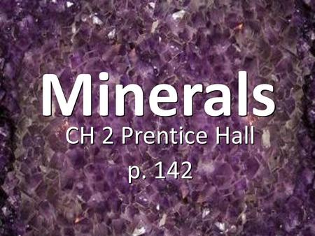 Minerals CH 2 Prentice Hall p. 142 CH 2 Prentice Hall p. 142.