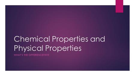 Chemical Properties and Physical Properties WHAT’S THE DIFFERENCE????