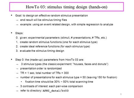 1 HowTo 03: stimulus timing design (hands-on) Goal: to design an effective random stimulus presentation → end result will be stimulus timing files → example: