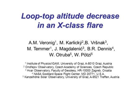 Loop-top altitude decrease in an X-class flare A.M. Veronig 1, M. Karlický 2,B. Vršnak 3, M. Temmer 1, J. Magdalenić 3, B.R. Dennis 4, W. Otruba 5, W.