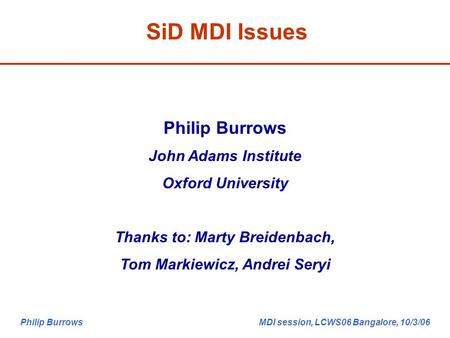 Philip Burrows MDI session, LCWS06 Bangalore, 10/3/06 SiD MDI Issues Philip Burrows John Adams Institute Oxford University Thanks to: Marty Breidenbach,