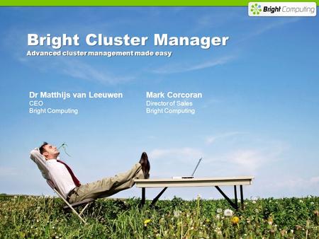 Bright Cluster Manager Advanced cluster management made easy Dr Matthijs van Leeuwen CEO Bright Computing Mark Corcoran Director of Sales Bright Computing.