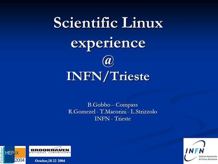 October,18-22 2004 Scientific Linux INFN/Trieste B.Gobbo – Compass R.Gomezel - T.Macorini - L.Strizzolo INFN - Trieste.