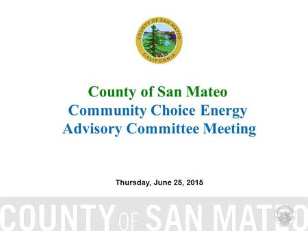 County of San Mateo Community Choice Energy Advisory Committee Meeting Thursday, June 25, 2015.