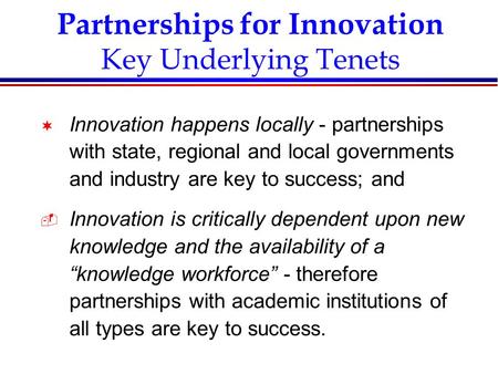 Partnerships for Innovation Key Underlying Tenets ¬ Innovation happens locally - partnerships with state, regional and local governments and industry are.