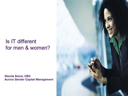 Is IT different for men & women? Glenda Stone, CEO Aurora Gender Capital Management.