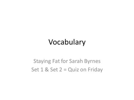 Vocabulary Staying Fat for Sarah Byrnes Set 1 & Set 2 = Quiz on Friday.