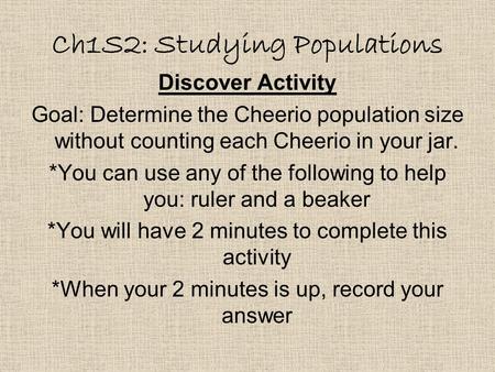 Ch1S2: Studying Populations Discover Activity Goal: Determine the Cheerio population size without counting each Cheerio in your jar. *You can use any of.