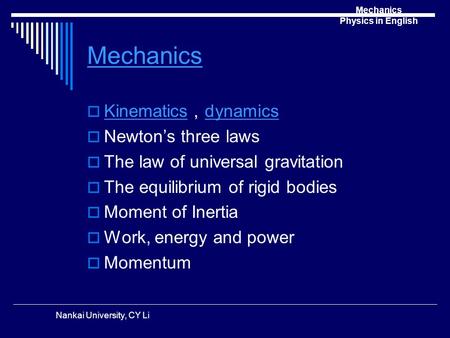 Mechanics Physics in English Nankai University, CY Li Mechanics  Kinematics ， dynamics Kinematics dynamics  Newton’s three laws  The law of universal.