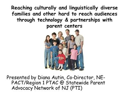 Reaching culturally and linguistically diverse families and other hard to reach audiences through technology & partnerships with parent centers Presented.