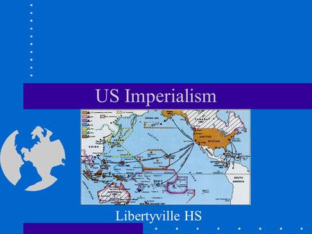 US Imperialism Libertyville HS. Imperialism – What is it? Imperialism is the projection of power and influence to other parts of the world –May occur.