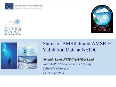 Status of AMSR-E and AMSR-E Validation Data at NSIDC Amanda Leon, NSIDC AMSR-E Lead Joint AMSR-E Science Team Meeting Telluride, Colorado 14-16 July 2008.