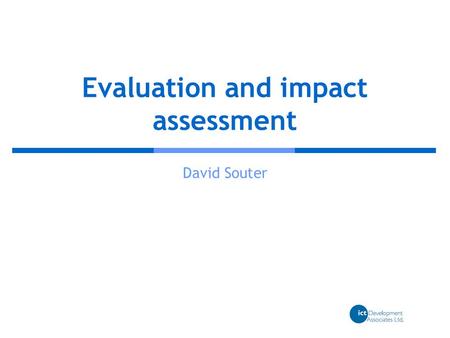 Evaluation and impact assessment David Souter. BCO Impact Assessment session, Bern, September 2007 Why evaluate?  It is dangerous to assume that what.