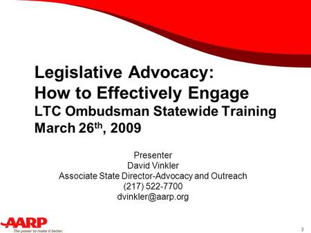 Legislative Advocacy: How to Effectively Engage LTC Ombudsman Statewide Training March 26 th, 2009 3 Presenter David Vinkler Associate State Director-Advocacy.